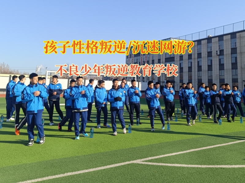 不良少年叛逆教育学校矫正叛逆不服管的孩子