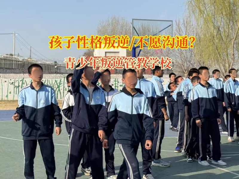 青少年叛逆管教学校矫正孩子不喜欢沟通问题