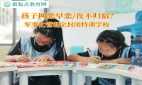 军事化管理全封闭特训学校解决孩子网恋