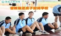 管教叛逆孩子封闭学校帮助孩子摒弃自暴自弃行为
