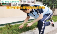 孩子军事化管理封闭式学校矫正孩子在家啃老问题